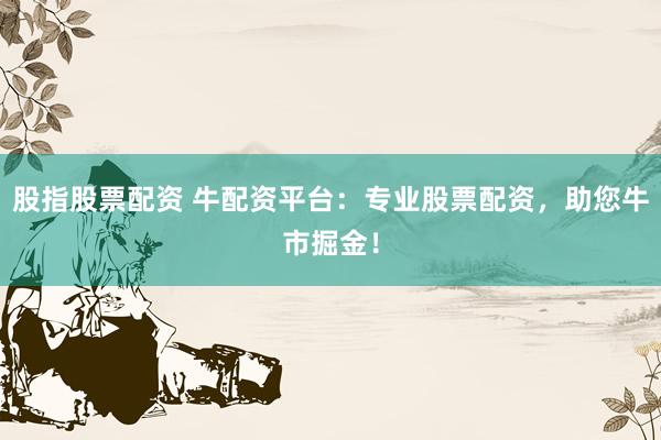 股指股票配资 牛配资平台：专业股票配资，助您牛市掘金！