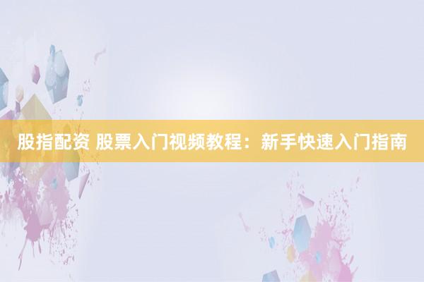 股指配资 股票入门视频教程：新手快速入门指南