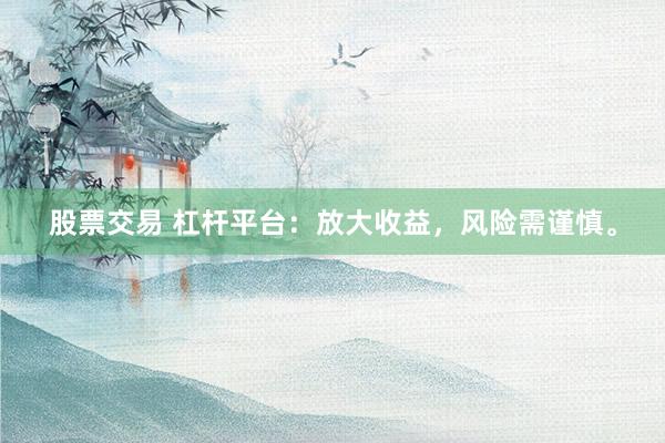 股票交易 杠杆平台：放大收益，风险需谨慎。