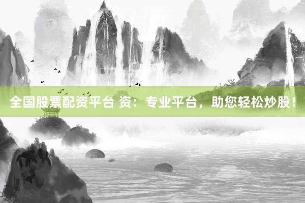 全国股票配资平台 资：专业平台，助您轻松炒股！