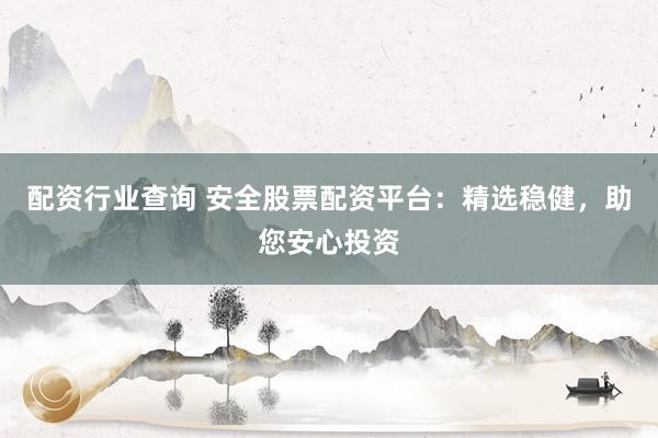 配资行业查询 安全股票配资平台：精选稳健，助您安心投资