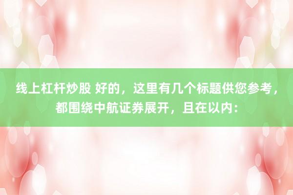 线上杠杆炒股 好的，这里有几个标题供您参考，都围绕中航证券展开，且在以内：