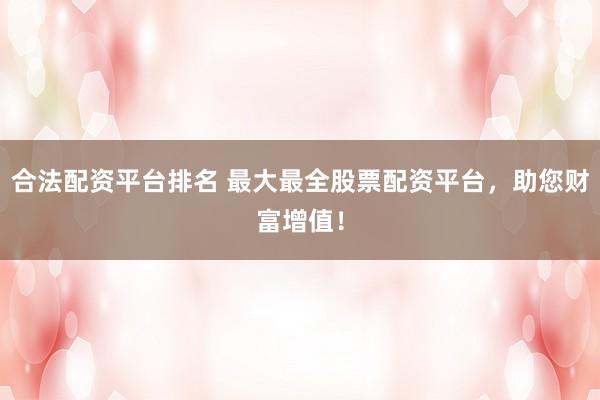 合法配资平台排名 最大最全股票配资平台，助您财富增值！