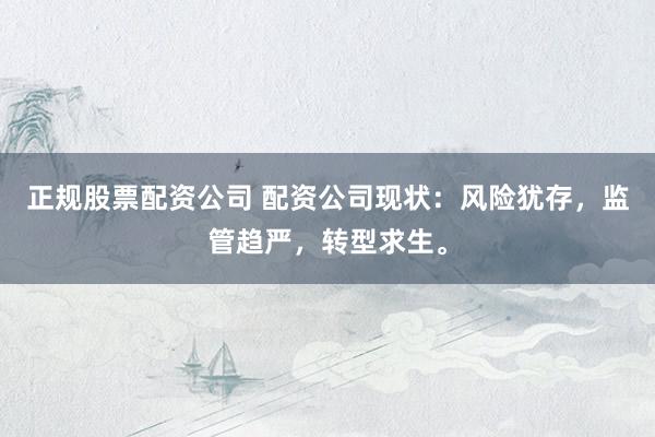 正规股票配资公司 配资公司现状：风险犹存，监管趋严，转型求生。