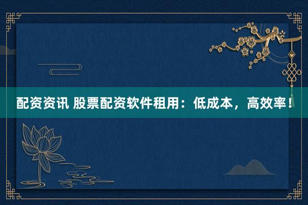 配资资讯 股票配资软件租用：低成本，高效率！