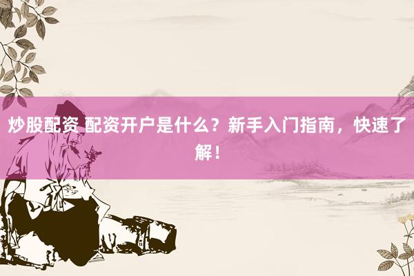炒股配资 配资开户是什么？新手入门指南，快速了解！