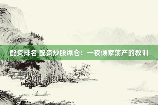 配资排名 配资炒股爆仓：一夜倾家荡产的教训