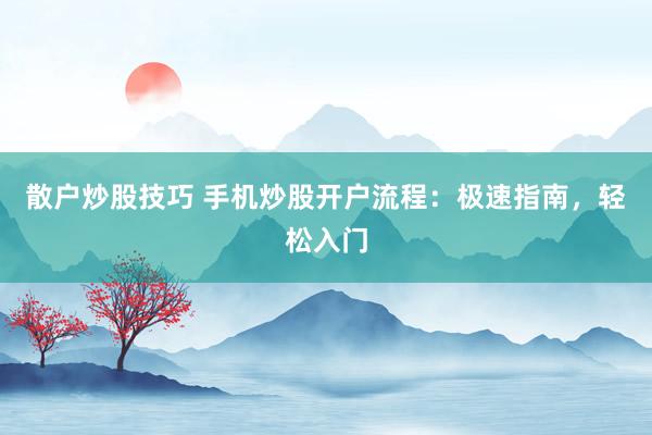 散户炒股技巧 手机炒股开户流程：极速指南，轻松入门