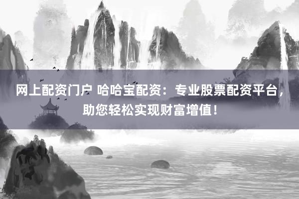 网上配资门户 哈哈宝配资：专业股票配资平台，助您轻松实现财富增值！