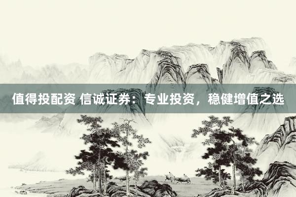 值得投配资 信诚证券：专业投资，稳健增值之选