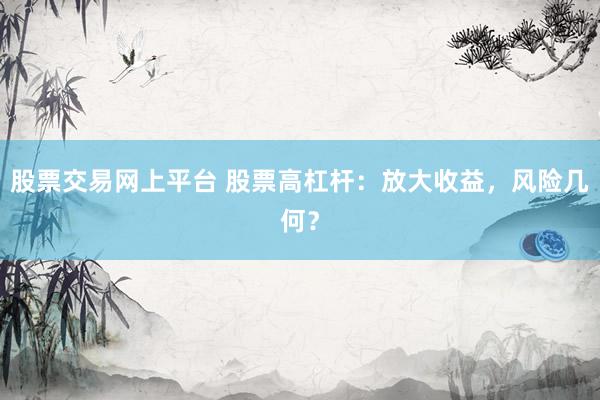 股票交易网上平台 股票高杠杆：放大收益，风险几何？