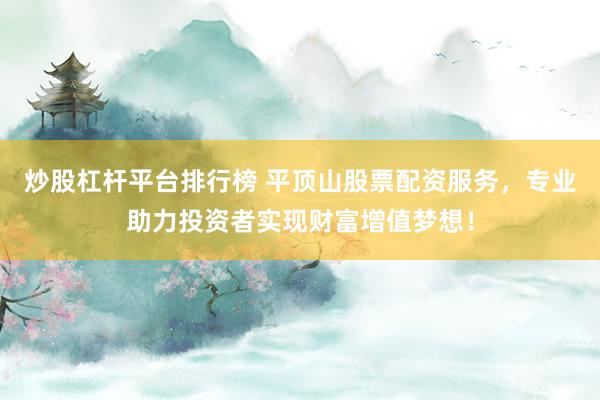 炒股杠杆平台排行榜 平顶山股票配资服务，专业助力投资者实现财富增值梦想！