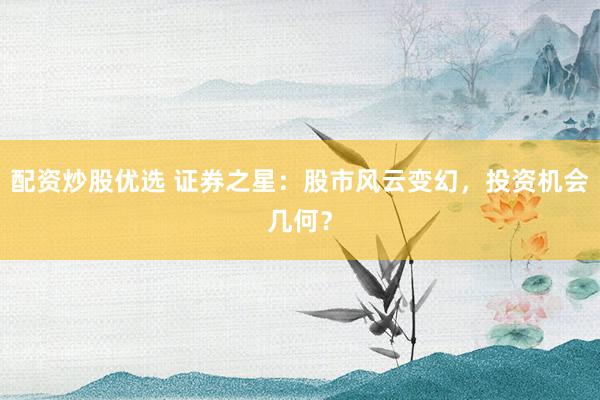 配资炒股优选 证券之星：股市风云变幻，投资机会几何？