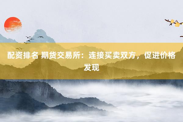 配资排名 期货交易所：连接买卖双方，促进价格发现