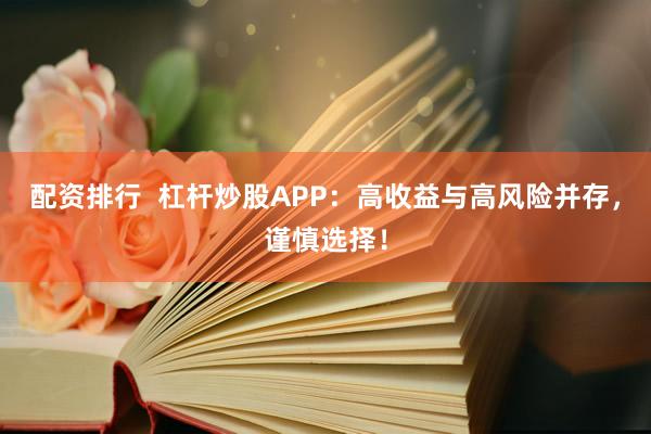 配资排行  杠杆炒股APP：高收益与高风险并存，谨慎选择！