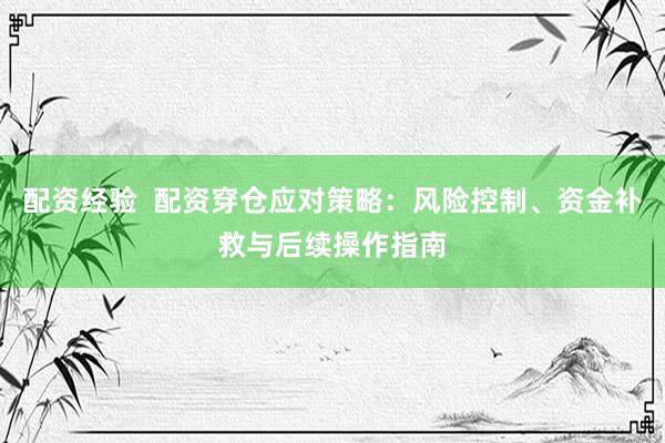 配资经验  配资穿仓应对策略：风险控制、资金补救与后续操作指南