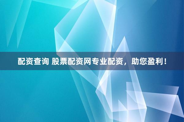 配资查询 股票配资网专业配资，助您盈利！