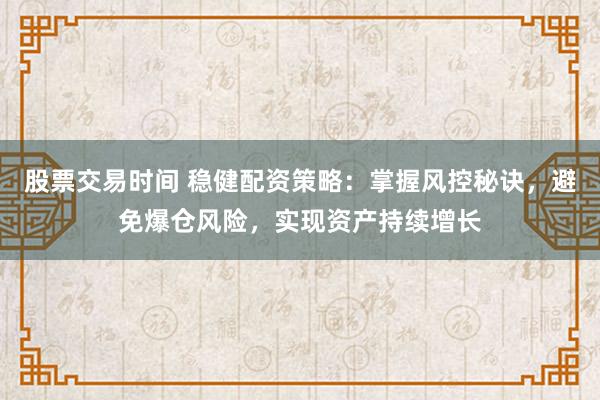 股票交易时间 稳健配资策略：掌握风控秘诀，避免爆仓风险，实现资产持续增长