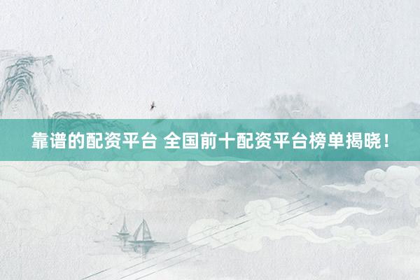 靠谱的配资平台 全国前十配资平台榜单揭晓！