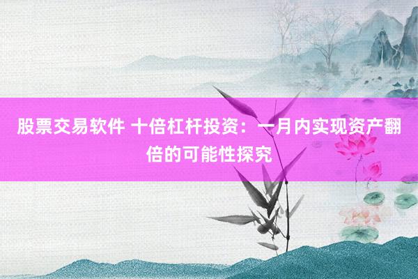 股票交易软件 十倍杠杆投资：一月内实现资产翻倍的可能性探究