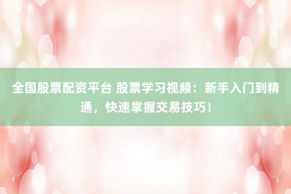 全国股票配资平台 股票学习视频：新手入门到精通，快速掌握交易技巧！