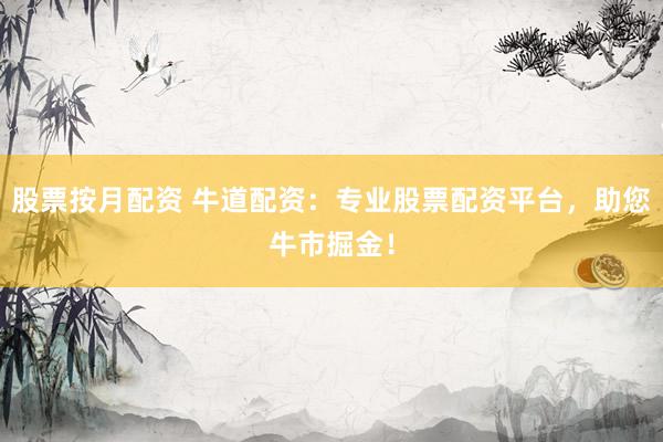 股票按月配资 牛道配资：专业股票配资平台，助您牛市掘金！