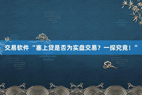 交易软件 “塞上贷是否为实盘交易？一探究竟！”