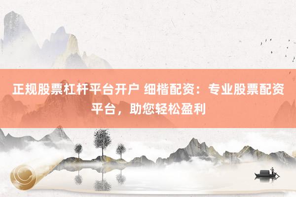 正规股票杠杆平台开户 细楷配资：专业股票配资平台，助您轻松盈利
