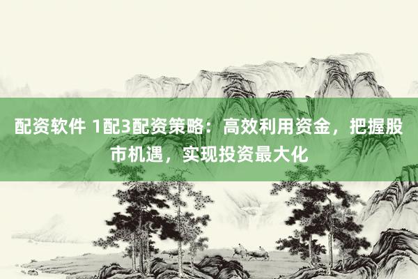 配资软件 1配3配资策略：高效利用资金，把握股市机遇，实现投资最大化