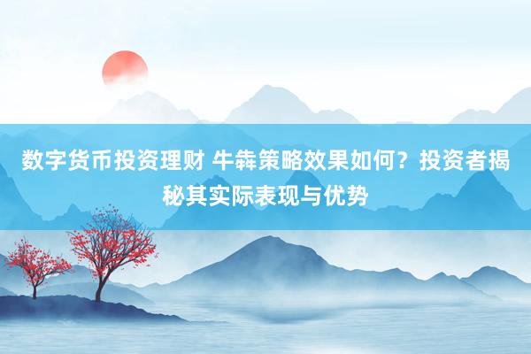 数字货币投资理财 牛犇策略效果如何？投资者揭秘其实际表现与优势