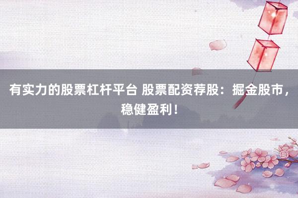 有实力的股票杠杆平台 股票配资荐股：掘金股市，稳健盈利！