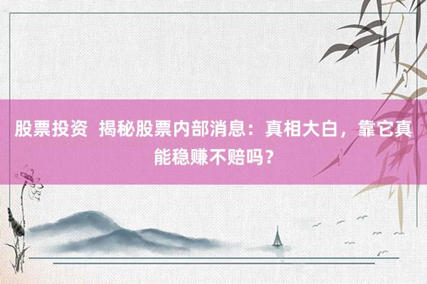 股票投资  揭秘股票内部消息：真相大白，靠它真能稳赚不赔吗？