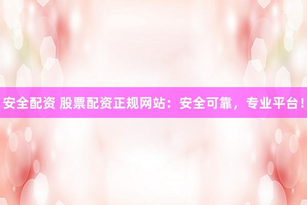 安全配资 股票配资正规网站:安全可靠,专业平台!