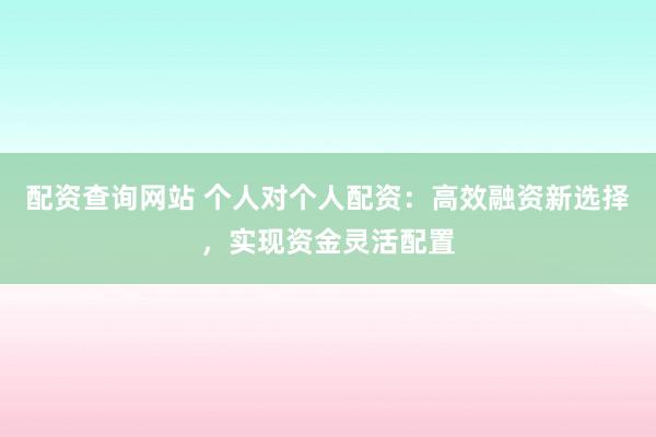 配资查询网站 个人对个人配资:高效融资新选择,实现资金灵活配置