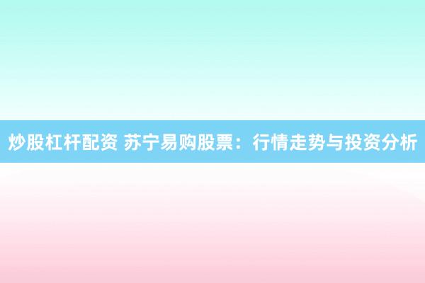 炒股杠杆配资 苏宁易购股票:行情走势与投资分析