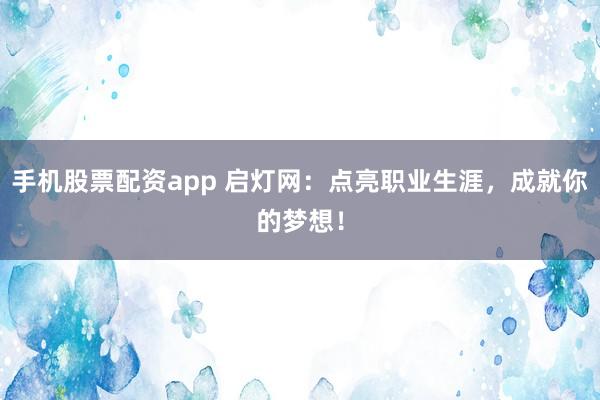 手机股票配资app 启灯网:点亮职业生涯,成就你的梦想!