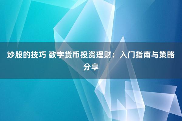 炒股的技巧 数字货币投资理财:入门指南与策略分享