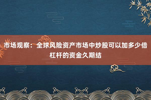 市场观察:全球风险资产市场中炒股可以加多少倍杠杆的资金久期结