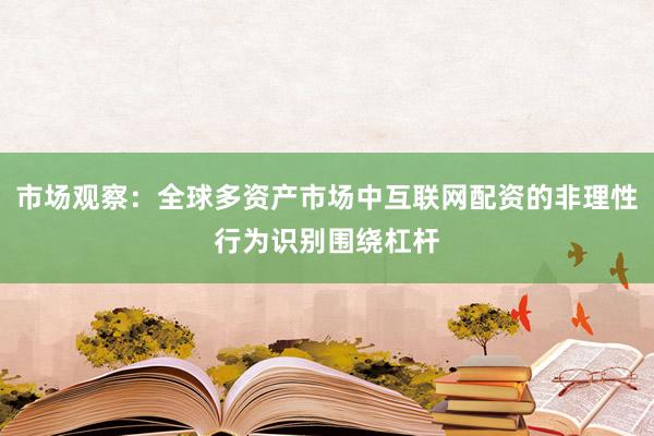 市场观察：全球多资产市场中互联网配资的非理性行为识别围绕杠杆