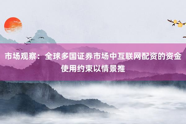 市场观察:全球多国证券市场中互联网配资的资金使用约束以情景推