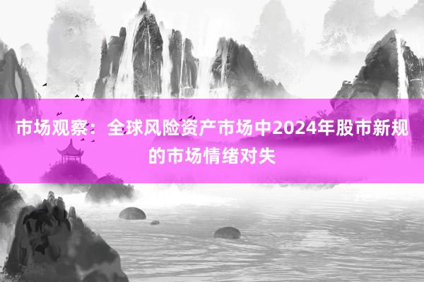 市场观察：全球风险资产市场中2024年股市新规的市场情绪对失