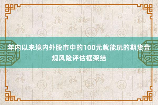 年内以来境内外股市中的100元就能玩的期货合规风险评估框架结